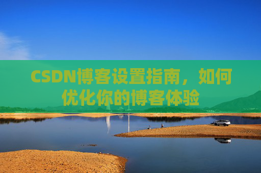 CSDN博客设置指南，如何优化你的博客体验